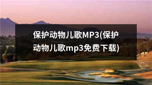 保护动物儿歌MP3(保护动物儿歌mp3免费下载)